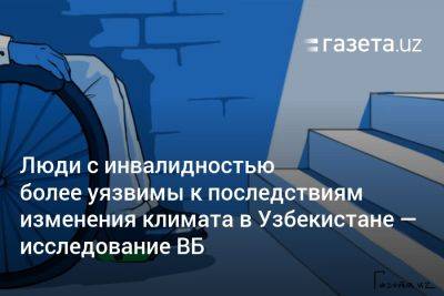 Люди с инвалидностью более уязвимы к последствиям изменения климата в Узбекистане — исследование ВБ