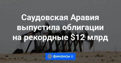Саудовская Аравия выпустила облигации на рекордные $12 млрд
