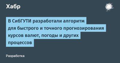 В СибГУТИ разработали алгоритм для быстрого и точного прогнозирования курсов валют, погоды и других процессов