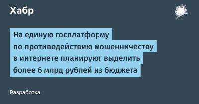 На единую госплатформу по противодействию мошенничеству в интернете планируют выделить более 6 млрд рублей из бюджета
