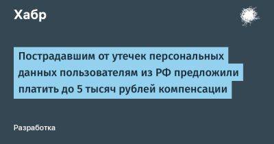 Пострадавшим от утечек персональных данных пользователям из РФ предложили платить до 5 тысяч рублей компенсации