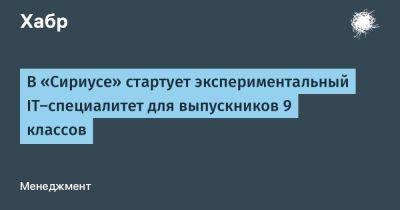 В «Сириусе» стартует экспериментальный IТ-специалитет для выпускников 9 классов