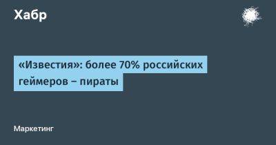 «Известия»: более 70% российских геймеров — пираты