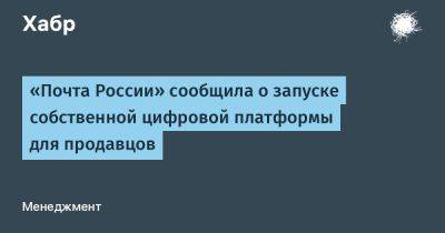 «Почта России» сообщила о запуске собственной цифровой платформы для продавцов