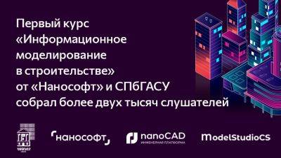 Первый курс «Информационное моделирование в строительстве» от «Нанософт» и СПбГАСУ собрал более двух тысяч слушателей