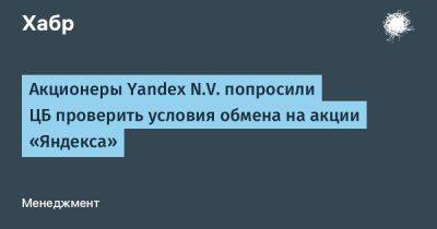 Акционеры Yandex N.V. попросили ЦБ проверить условия обмена на акции «Яндекса»