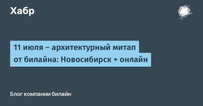 11 июля — архитектурный митап от билайна: Новосибирск + онлайн
