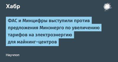 ФАС и Минцифры выступили против предложения Минэнерго по увеличению тарифов на электроэнергию для майнинг-центров