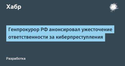 Генпрокурор РФ анонсировал ужесточение ответственности за киберпреступления