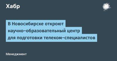 В Новосибирске откроют научно-образовательный центр для подготовки телеком-специалистов