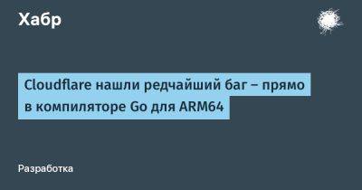 Cloudflare нашли редчайший баг — прямо в компиляторе Go для ARM64
