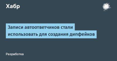 Записи автоответчиков стали использовать для создания дипфейков