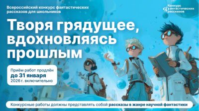 Всероссийский конкурс фантастических рассказов для школьников «Творя грядущее, вдохновляясь прошлым» продолжается